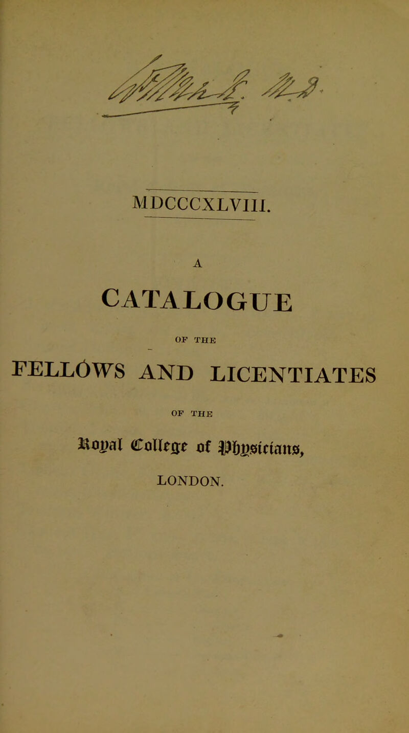 MDCCCXLVIli. A CATALOGUE OF THE FELLOWS AND LICENTIATES OF THE Bopal Collect of LONDON.