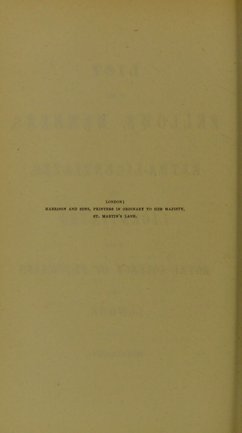 LONDON HARRISON AND SONS, PRINTERS IN ORDINARY TO HER MAJESTY, ST. martin's LANE.