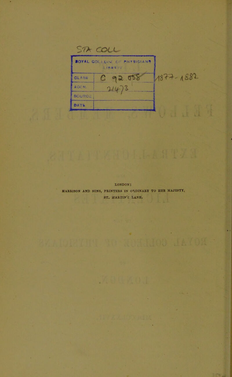 S7A COLL^ •OVAL COLi to.'; C- fWT-?l6IAN^ 1. M' « ' • f‘ CL«3« *OC»). c (TSV . Orltfrlll ... sounoa OAT. LONDON: H1BBI80N AND SONS, PBINTEB8 IN on,DINABT TO DEB MAJESTY, BT. UABTlN'e LANE.
