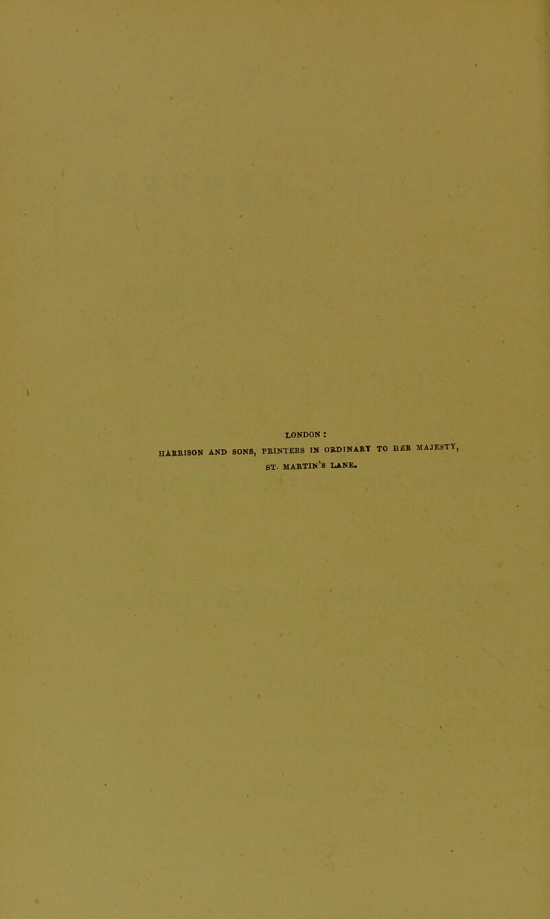 LONDON t HARRISON AND SONS, PRINTERS IN ORDINARY TO BEB MAJESTY, st. martin’s lane.