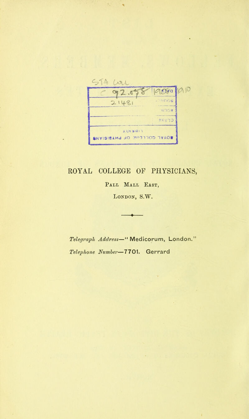 cy'\ CaVL JL > Lp&l VAP ■>mo« |^n ?> R V ‘ 0 A 'i ^ K J ' 1 *NVI®!*AHdl JO 3^11100 IVAOf ROYAL COLLEGE OF PHYSICIANS, Pall Mall East, London, S.W. ♦ Telegraph Address—“ Medicorum, London.” Telephone Number—7701. Gerrard