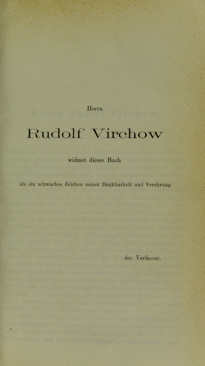 Herrn Rudolf' Virehow widmet dieses Buch ein schwaches Zeichen seiner Dankbarkeit und Verehrung der Verfasser.
