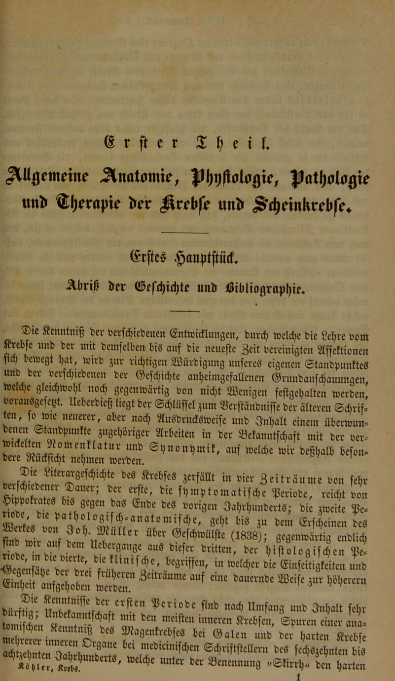 JUl^emetne SimUmic, un^ ®I)eröpi^ Ir^r tmlt 3^d)dnKr^b(>^ ®rftc0 §au))tftül 3^brip iTfr (3tfd)ifü)U untr 3fi5ibltograpl)tf. ®ic tenntniß ber berfd}tebenen ©ntoidElungen, burc^ icelc^e bie Se^re öom ^ebfe unb ber mit bemfelbett' bis auf bie neuejte ^eit bereinigten Stffeftionen fid) betoegt tjat, mirb jur richtigen SBürbigung unfereS eigenen ©tanbbunfteS unb ber berfd)iebenen ber ©efc^idjte anbeimgefattenen ©runbanfd^auungen, tbeld;e gleidjtoobl no^ gegentoärtig bon nid)t SBenigen feftgebalten merben, borauSgefe^t. Ueberbie§ liegt ber ©(bluffel ^um SSerftänbniffe ber älteren ©cbrif:. ten, fo mie neuerer, aber nac^ SluSbructsmeife unb Ont)aIt einem übermun= benen ©tanbbuntte ^ugeböriger Slrbeiten in ber ißefanntfd^aft mit ber ber. ©t)ttonbmi!, auf tneld)e mir be^baI6 ßefon. bere yiüdficbt nehmen merben. ««‘ftä jerfsm in nier 3eitfäunt< »o„ We iDtnptomatifdje iperiobe, teiä,t »on “°8“ O^Wiinbcrt«; bie albdte iße. finb »fr ™t f (1838); jesraitärtia enblid, a«8 btefer brüten, ber biftologifdjen ^e. ■®eflräiä6e‘bnr'.iT-l‘‘'^3'n* fnm-fi' mit ben meiften inneren 5?rebfen, ©buren einer ana- aenntniß b.« MngonWfeä tri @al.„ nnb bTw.raebt a«teWr oTl,°Tf ''‘''“'W“ ®<I)rift|icUtrn bcä f4«at^nttn bi« 1