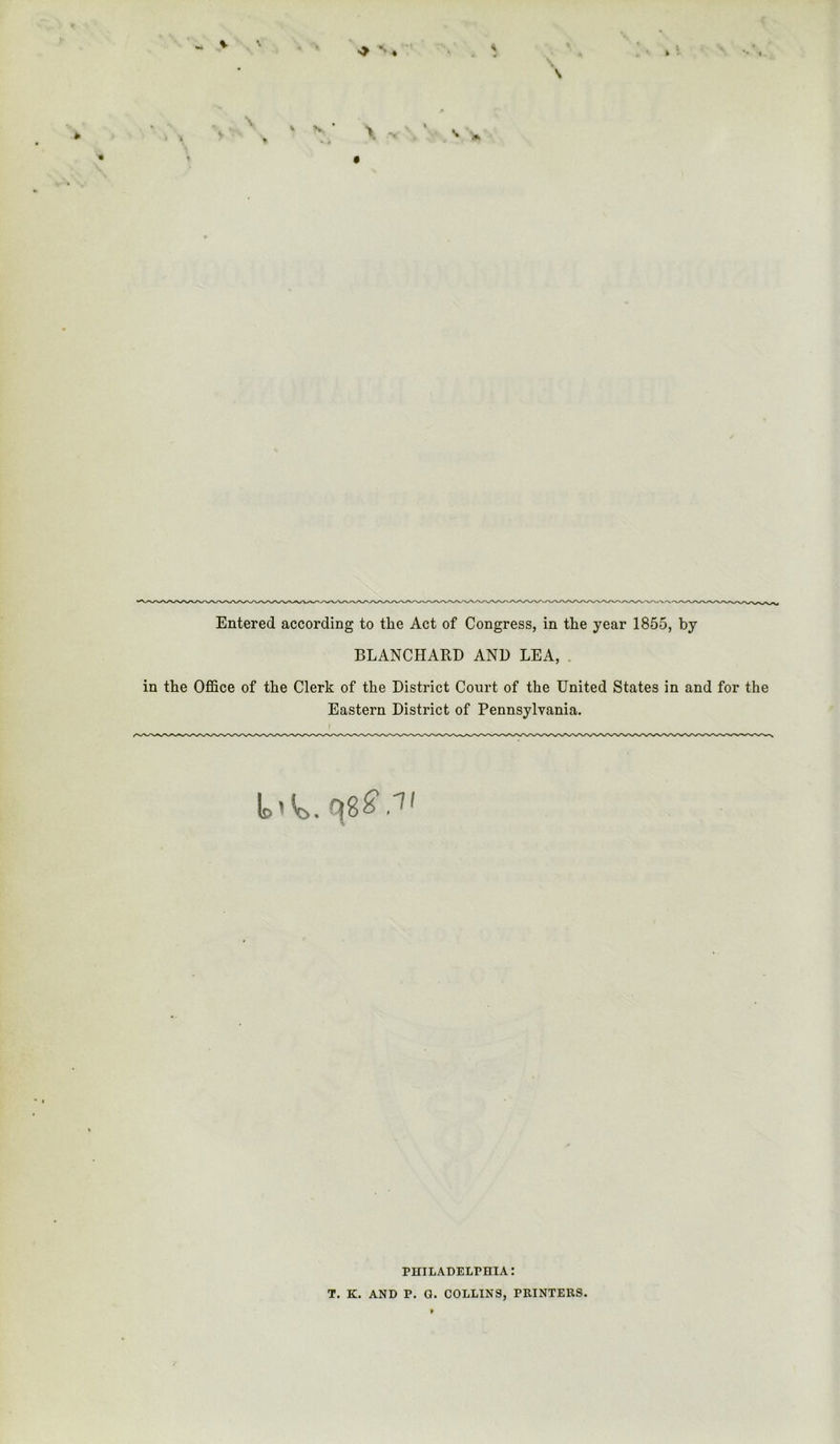 %■ \ *•. X . Entered according to the Act of Congress, in the year 1855, by BLANCHARD AND LEA, . in the Office of the Clerk of the District Court of the United States in and for the Eastern District of Pennsylvania. PHILADELPHIA: T. K. AND P. a. COLLINS, PRINTERS