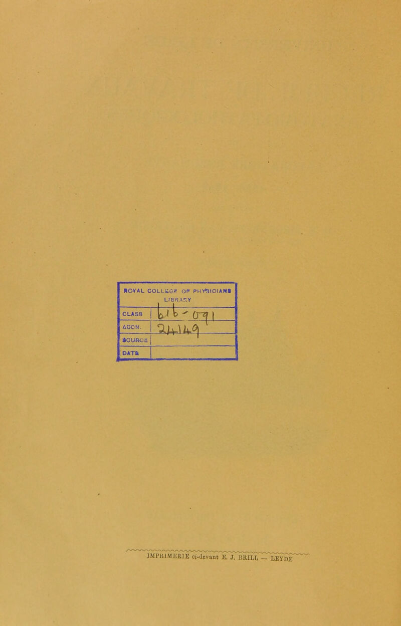 ROYAL COLLSC-.K OP PHV3ICIAN8 LIBfîAKY CLAS8 b ' t ^ (ri i ACCN. âOUROA j DATfc IMPRIMERIE ci-devunt E. J. lilULL — LEYI)E