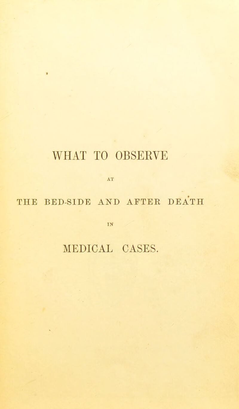 AT THE BED-SIDE AND AFTER DEATH IN MEDICAL CASES.