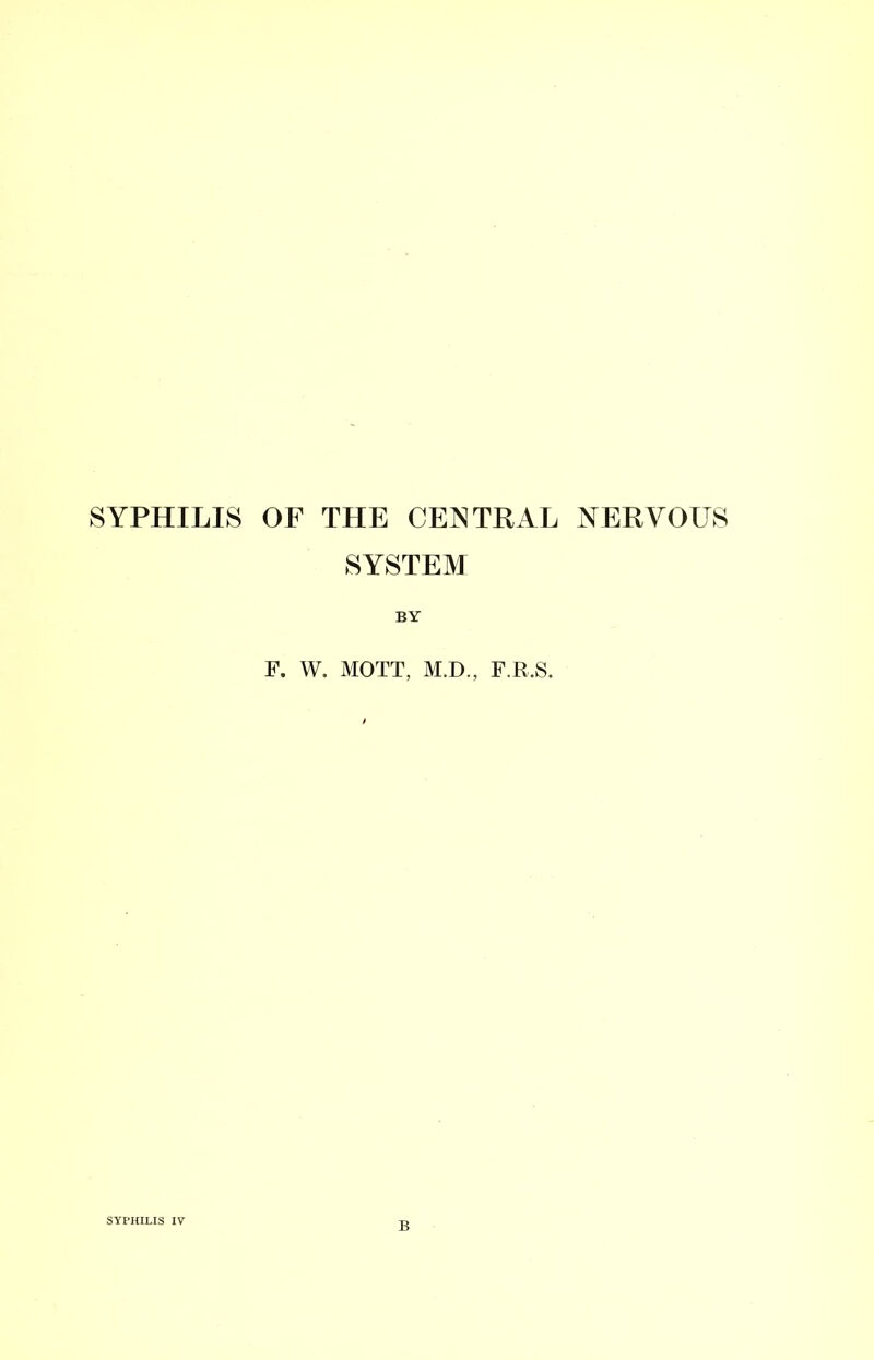 SYPHILIS OF THE CENTRAL NERVOUS SYSTEM BY F. W. MOTT, M.D., F.R.S. SYPHILIS IV B