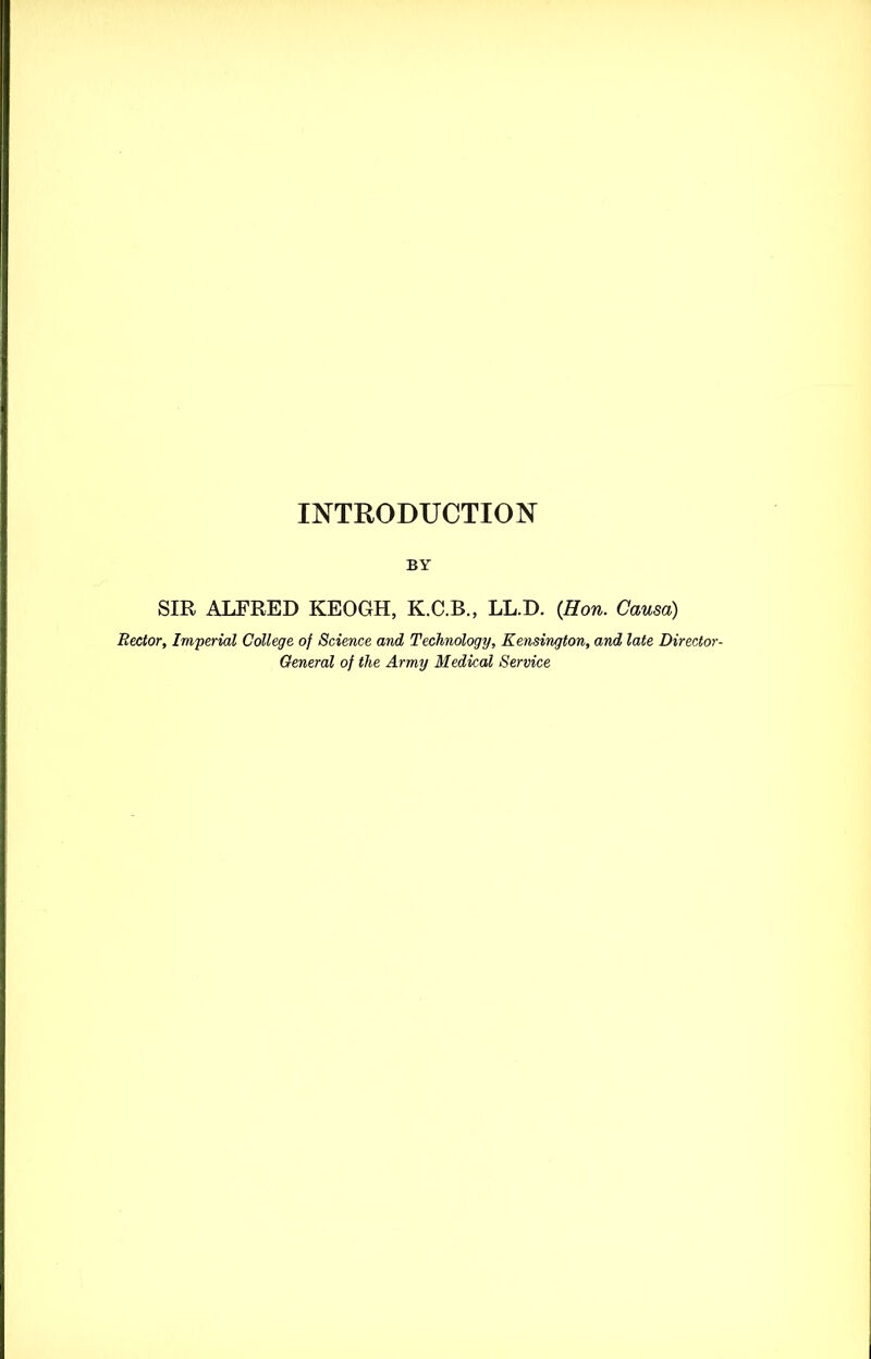 BY SIR ALFRED KEOGH, K.C.B., LL.D. {Hon. Causa) Rector, Imperial College of Science and Technology, Kensington, and late Director- General of the Army Medical Service