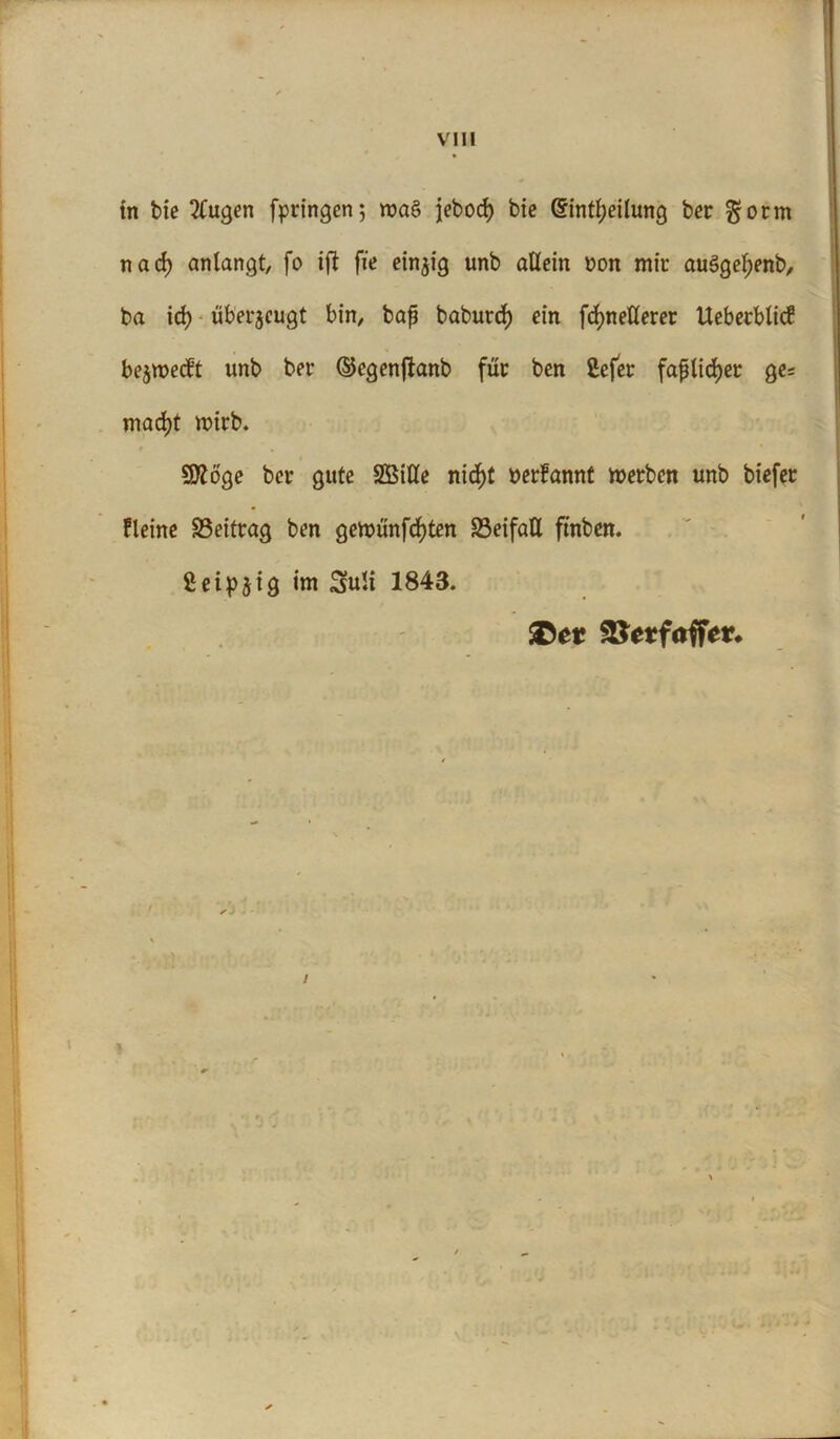 tn bie 2tugen fpringen; roaS j[ebod) bie ©intfjeilung ber gorm nad) anlangt, fo ift fie einzig unb allein non mir au3gel;enb, ba id) überzeugt bin, bap baburd) ein fdjneßerer Uebecblicf bejroecft unb ber (Segenjfanb für ben £efer faflidjer ge* mad)t mirb. * » Sttöge ber gute SÖSiCte nid^C oerfannt werben unb biefer Heine Beitrag ben gemünfd)ten 23eifaU ftnben. ßeipjig im Suli 1843. ©et SSetfaffer.