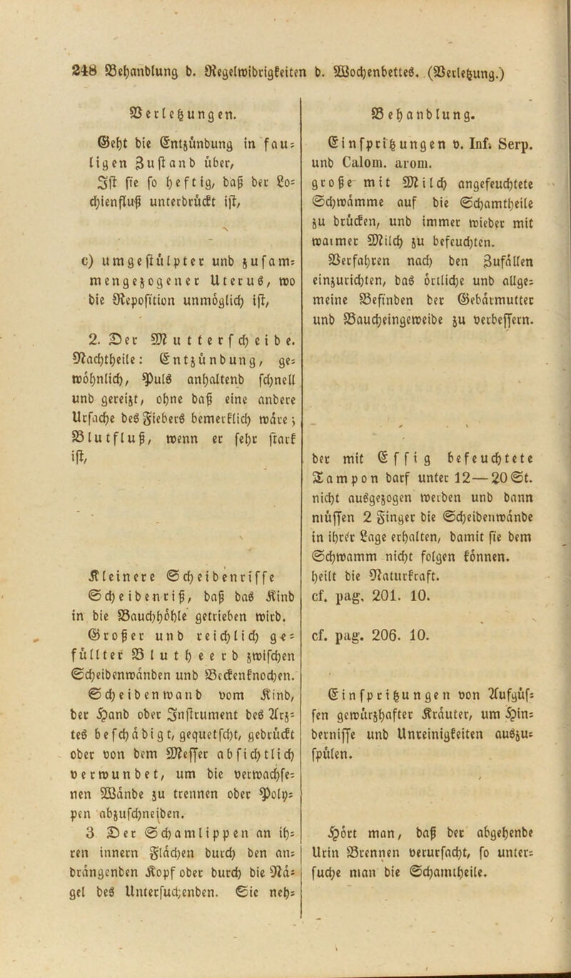 SSccle^ungcn. ©el)t bie ©ntjünbung in faus ligen Buftanb über, 3(1 fte fo ijeftig, baß bec 2o= d;ienfluß unterbrütft ijl, c) umgeftülpter unb jufanu men gezogen ec U t e r u $, tro bie SRepofttion unmoglid; ijl, 2. Sec 50? uttccfcfjcibe. 91ad)theile: ©ntjünbung, ge= troijnlid), $PulS anhaltenb fd;nell unb gereift, ohne baß eine anbere Urfad)e beSgieberS bemerflich träte, 25lutfluß, trenn ec fel)c jlarf «fr kleinere ©cf) eibenriffe © d) e i b e n c i ß, baß baS Äinb in bie 33aud)f)öhle getrieben trieb. ©roßec unb ceid)lid) g -e = füllt er S5 l u t l) e e c b jtrifdjen ©d)eibentranben unb SSecfenfnodjen. © d) e i b en tu an b Dom jtinb, bec dpanb ober ^njlcument beö Ers- tes befchdbigt, gequetfd)t, gebcücft ober Don bem Keffer abfid)tlid} rertrunbet, um bie rertrachfes nen Södnbe ju trennen ober spolp; pen abäufd)neiben. 3 Ser © d) a nt l i p p e n an ilj* cen innern glad)en burd) ben atu brdngenben jlopf ober burd) bie sJlds gel be3 Untecfud;enben. ©ie neh= SSeljanblung. ßinfprt jungen d. Infi Serp. unb Calom. arom. große- mit 9)1 i Id) angefeud)tete ©d)tudmme auf bie ©d)amtl)eile ju btuefen, unb immer tuieber mit traimec Sftilch ju befcud)tcn. ©erfahren nad) ben BufdUen einjutid)ten, ba$ örtliche unb allges meine SSeft'nben bec ©ebdimuttec unb S3audjeingetueibe ju uerbeffern. bec mit 6 f f i g befeuchtete Sampon barf unter 12—20©t. nidjt auögejogen treiben unb bann ntüffen 2 ginger bie ©d)eibentranbe in itjrc'c Sage erhalten, bamit fte bem ©d)tramm nicht folgen fonnen. heilt bie Dlaturf'caft. cf. pag, 201. 10. cf. pag. 206. 10. ©infpeifcungen Dott 2fufgüf= fen getnürshflftec trauter, um 5?in; berniffe unb Unceinigfeiten aubju; fpülen. dpoct man, baß bec abgehenbe Urin ©rennen rerucfad)t, fo unters fuche man bie ©djanuheile.