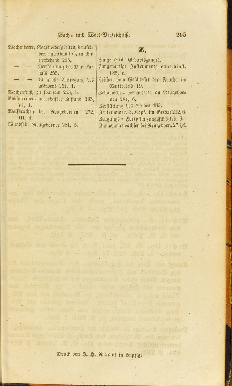 Slöüdjcnbctfe, 9?egdnribvigfciten, bcmfel* bcn cigentt)üm[id}, in il;m z. cntftcfycnb 255, — — fficuftopfung bcö jöarmfa* nalö 25p, — —- ju gvofje Aufregung bc6 Äörperö 251, 1, 2Öod)cnf(itfj, fparfam 253, l>. SBödjnerinen, fieberhafter 3uj?anb 263, VI, 1. SßotfSuicfyen bei: Steugebornen 272, m, 4. SBunbfcin 9tcugebotncr 231, 5. 3ange (vid. ©eburt^ange), 3angcnartige Snjtnimentc contraind, 183, c. 3eid)en oom ©efdjlcdj t ber grudjt im SDiuttevlcib 19. 3eUgemcbc, v>crt)ärtete6 an 91eugebor; nen 281, 6. 3erftücBung beß ÄinbeS 185, 3ectriimmer. b.Äopf. im 58eden212,6. 3eugungö? gortpfianäungSfäi)igHeit 9. 3unge,angcmad)f«n bei 9leugebovn,273,8. ®cucf non 3. £, ft agel in Ceipjig,