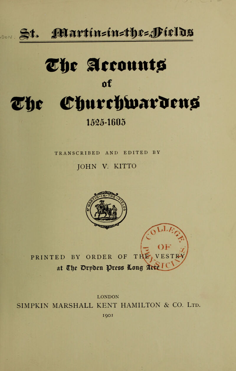 j1)oN . Heamnt0 of 1525-16D3 TRANSCRIBED AND EDITED BY JOHN V. KITTO LONDON SIMPKIN MARSHALL KENT HAMILTON & CO. Ltd. 1901