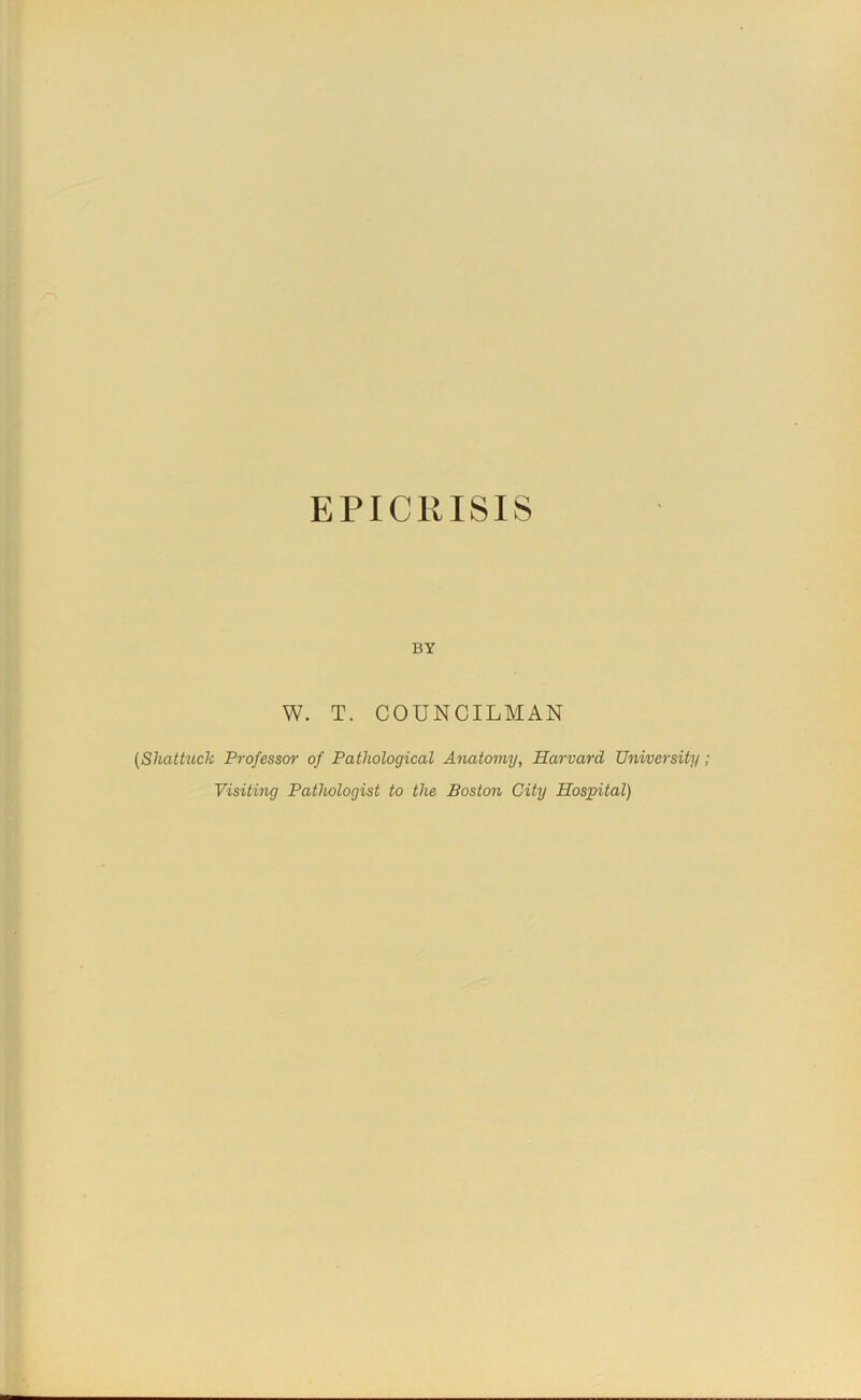 EPICRISIS BY W. T. COUNCILMAN {Shattzick Professor of Pathological Anatomy, Harvard University; Visiting Pathologist to the Boston City Hospital)