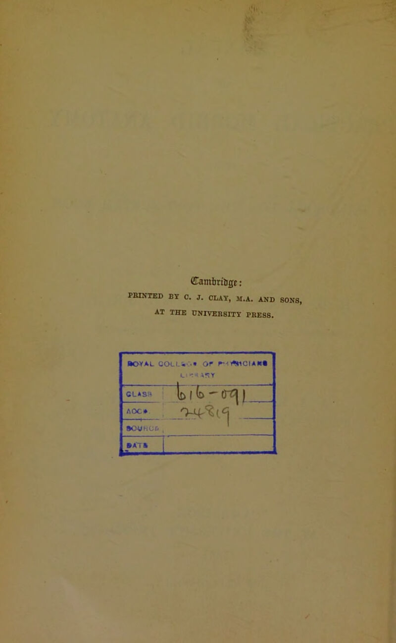 <£antbri&gc: PRINTED BY C. J. CLAY, M.A. AND S0N8, AT THE UNIVERSITY PRESS. royal colls,-:.* or pHtoiotANt u asy CLASn b 10^| | AOC. '>VStcj BCtJHCb t 1 ©AT &