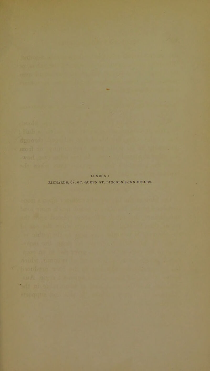 LONDON I RICHARDS, 37. OT. qUEEN ST. LINCOLN'S-INN-FIELDS.