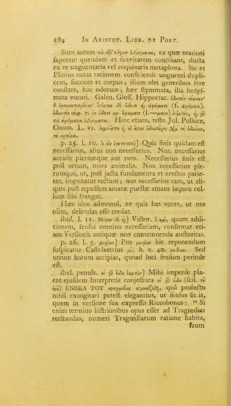 Ιν ΑίΙΙδΤΟΤ. ΡΐΒΚ. ΌΕ Ροετ. 2 $4 διιηε αυεειη τλ λ.ό^ων ίιΑτμχ7#, εα ε|υ£ε θΓ3[ΐοηΐ ίδροι-εητ εριεηάαπη εε Γυιινΐεδεειη εοηεϊϋαηε, ίΐυ&α εχ Γ6 υη§υςηζ3Π3 νεί εοςυΐη3Π3 ΓηεΐϋρΗοΓΗ. δίε εε Ρΐίηΐϋδ ηοεαε ΓΛΠοηεΐΏ εοηίκίεηεΐΐ υηε;υεηεΐ οΐυρίί- εεηι, Γαεευπι εε εοερυδ; ΐΐΐυιπ οΐεϊ ο^ηεηΒυδ Γεεε εοηίΐΕΓε, Ηοε οεΐοππη ·, Η?εε ίΐγΓηηΐίΐεα, ΐΐΐα ΗεάγΓ- ΓΠ3Γ3 ΥΟε&Π. Οδίεη. ΟΙοίϊ'. ΗίρροεΓαε. »&>Τ7)ν πίσσχν' τ Ηγωματιστρ$μΗν' έλίίταί <Κ υ<Απ άξωματι (Γ. Αξνμχσι). Η$ιαπζν 9ί<μ>· το ϊν υ£χτι ΑςωμΑτι (1. μ«τι) ΙψιθβΚ, ^ β τ 1 αμόμχτχ ίΛίτματΑ. Ηιηε εΓΪΛΓη, εείΐε ^1. Ροΐΐιιεε, ΟπΟΓΠ. Ρ. VI. ί/^,Κκντο Ζ) οΐ 'χΚίΐ ί\£αυτη$ϋ %]*. -η ήδ'αΰ&ν, V » / 7Ό οίξίν&ν· ρ. 2ξ. 1. ΙΟ. μ ω( ίπιτοτπλυ'] ΟΐΐϊίΙ ίΐηϊδ εφΐεΙδΓΠ είΐ ηεεείΓαπυδ, αΐίυδ ηοη ηεεείϊαπυδ. Νοη ηεεείΓαποδ αεεκίϊε ρΐεηιιηςιιε 3υε γ&γο. ΝεεείΓαπιΐδ ήηΐδ είΐ ροίΐ ΟΓΕυιη, ΓηοΓδ αηπτίΕΐϊδ. Νοη ηεεεί&πιΐδ ρΐε- ππηεριε, ιιγ, ροίΐ ]αέΐ3 ίυηάαηιεηεα εε ετε&οδ ρ3πε- εεδ, ίπιροηαηΐΓ εεέΐυιη; ηοη ηεεείϊαπιΐδ γ3γο, υε αΐΐ- ςυϊδ ροίΐ ΓερυΙΓαιη απιαείε ρυείΐοε αηιαηδ Ιίκ^υεο εοΐ- Ιϋηι ίΐΙοί ίι·«η§3ε. Ηίεε ϊεΐεο Β^πηοηυί, ηε ςυίδ Ηαδ νοεεδ, υε ηοδ οΐΐηι, εΐεΐεηάδδ είΓε ετεείαε. ΐβκΐ. 1, 11. Μ ίσον -Λ *,] νιίΙοΓ. % ςυαεη ηεΐεΐί- είοηεηι, ίεηίίπ οεηηϊηο ηεεεΠαπαηΊ, εοηΗππαε εεϊ- αηι νειΤιοηίδ αηεϊφίεε ηοη εοηεεηιηεηόα 3υάΙοπεαδ. ρ. 26. 1. 5· μ^ων) ^ΓΟ /*»?<& ΐΈροηεηεϊυεη ίιιΓρϊεαειίΓ Οαίΐεΐνεεπιΐδ μ. Η. ε. 4°· &Μ«>ν. 5εε1 υεευιη ΙιοηίΓη αεεϊρϊαδ, ςιιθ3ε1 Ιοεΐ ΓεηΓιίτη ρεπηείε είΐ. ΐΐοΐεί. ρεηυΐε. « β ΪΑ/ Ι^τοι-] Μίΐιΐ ΐιηρεηΓε ρΐι- εεε ε]οίϋειτι ίηεεΓρΓεεΐδ εοφεέΐηεα « β ΪΑι (Γεϊΐ. η έρ«) ΕΝΕΚΑ ΤΟΤ -ταγανίζί^ φΙΛ ρεοίεάΐο ηίΗϊΙ εχεοβϊεαπ ροεείΐ εΙε§3ηεΐιΐδ, ιιε ΓεηΓυδ Γιε ΐδ, ςιιεηι ΐη νεεΠοηε Γιια εχρεείΓιε ΙΙΐεεοΒοηυδ: “ δΐ εηΪΓη εεΓΓηίηο ΗϊίΐΓΪοηΐΒιΐδ ορυδ είΓεε &ά ΤΓ3βεεάΪ3δ ΓεεϊεαηίΙαδ, ηυιτιεπ ΤΓ3£οεε1ί3ΓυΓη Γ^είοηε Ηαδΐεδ, ίυυΓΠ