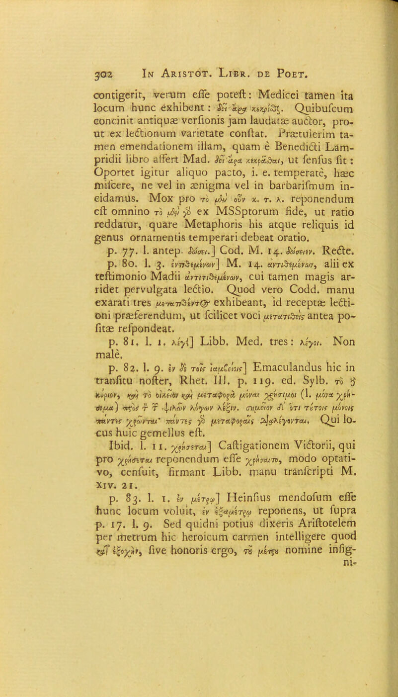 307. Ιν Ακ,ΙδΤΟΤ. Ι.ΙΒΚ. ϋΕ Ροετ. οοηεί§εείε, νεευεη είΓε ροεείΐ: Μεάίεεί ε3εειεη ίεα Ιοευηι βυηε εχΗίΒεηε: && ιαχρίδι. ΟυίβυΓευεη οοηείηίε αηείρυ^ νεεΓιοηίδ ]αεη ΙαυάίΠίε αυέϊοε, ρεο- υε εχ Ιε&ιοηυεη ν3είεεαεε εοηίΐ3ε. ΡΓοεειίΙεείίηη εδ- εηεη εεηεηεΐ3Ποηεεη Ϊ1ΐ3εη, φ.ΐ3ηι έ Βεηεείίεΐί Ρ,3εη- ρείεϋί ΙίΒεο αίΓεεε <Ρ« ίξΛ Μκρα,&κΐ, υε ΓεηΓυδ Γιε : Οροεεεε ί§ίευε δΐιςιιο ρ3εεο, ϊ. ε. εεηηρεε3εέ, Ιιεε ΐηίΓεεεε, ηε νεί ϊη ζεηί^εεια νεί ίη Ι^εδ&είΓηιυεη ίη- εϊ^αΓπυ$. Μοχ ρΓΟ το μ& συν κ. τ. λ. εεροηεηεΐυεη είΐ οηιηίηο το β εχ Μ85ρίοηΐΓη ίϊείε, υε ε3είο Γεββ&πΐΓ, ρυ3εε Μεε3ρΗοείδ Ηίδ αεεριε Εεΐίερήδ ΐ(1 §εηυδ οεηαηηεηείδ εεεηρεε3εί 6εΒε3ε οεαείο. ρ. 77· 1· δηεερ. <5®σΗ.] (δοβ. Μ. 14. Λ»*»**. ΚεέΙε. ρ. 8θ. 1. 3· ΐνπδίμίνων'] Μ. Ι4· αντιδψ.ίνα>γ3 2.1ΪΪ εχ εείΐίεηοηίο α,ντπβψίνων·, ευί εαιηεη εη3§ίδ 3Γ- ΓΪεΙεε ρεενυΐε^εα Ιεέίίο. Οροά νεεο Οοόβ. εη3ηυ εχ3Γ3εΐ εεεδ μί-ηπβίντ& εχΗίδεαειε, ίά εεεερεζε ΙεέΙί- οηί ρεείεΓεηεΙιίΓη, υε Γείΐίεεε νοεί μπατι^ς αηεεα ρο- Πε;£ εεΓροηάεαε. ρ. 81. 1. ι, κίβ] ΕίβΒ, Με<1 εεεδ: κίγοι. Νοη ΓΠϊΙέ. ρ. 82. 1. 9· έχ το7ί· ϊαμζήο/ί] ΕιτίΕειιΙαηεΙυδ 1ιίε ίη εΓ3ηΓιευ ηοίίεε, Κΐιεε. II]. ρ. 119. εά. δ)/1Β. το ο Κοριον3 τ® οΙαπόν )&) μίταφοξΛ μόνοι γόνιμοι (1. μόν* %ρ»~ σιμά) στςόί τ τ ·\.ιΚ(ον κόγων λίζίν. ιηψχ-ιον Ά οτι τίτοιν μόνοις τηντίΐ 'χχωντσχ' -ηυ-ντίς β μίταφοςα/ί 2>]ιΐλί·)>ον7Ά(, Ορί 1θ- ευδ Ηυίε §εΓηε11ιΐδ ε&. Ι6ί<1 1. 11. χξήτίΤΆΐ] θ3βί§αείοηειη νίέΙοΓϋ, ςιιί ρεο ·χ$ϊ\<πτ&. εεροηεηάυεη είΓε εηοάο ορεαεί- νο, εεηΓυίε, βεΐΉ3ηε ερ&ηυ εε3ηίεείρεί Μ. XIV. 2 1. ρ. 83. 1. ι. Ιν μίτξο>] ΗείηΓιιΐδ ιηεηβοίυηι είΓε Ηαηε Ιοειιεπ νοίυίε, Ιν ίξαμίτζω εεροηεηδ, υε Γυρεα ρ. 17. 1. 9· δεά εριίεΐηί ροείυδ άίχεείδ Αείίΐοεείεεη ρεε επεεευεη Ηΐε Κεεοίευεη εαεεηεη ίηεε11ί§εεε ρυοά φί ίξοχ»ν3 Γίνε Κοηοείδ εε§ο, μί^χ ηοηιίηε ίηΓι§-