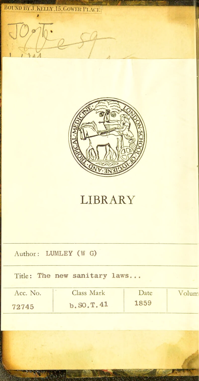 LIBRARY Author: LUMLEY (W G) Title: The new sanitary laws... Acc. No. Class Mark Date V oluir 72745 b. SO.T. 41 1859