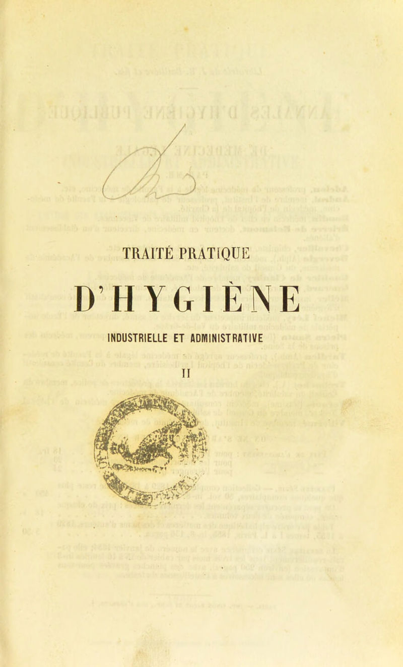 TRAITÉ PRATIQUE D’HYGIÈNE INDUSTRIELLE ET ADMINISTRATIVE