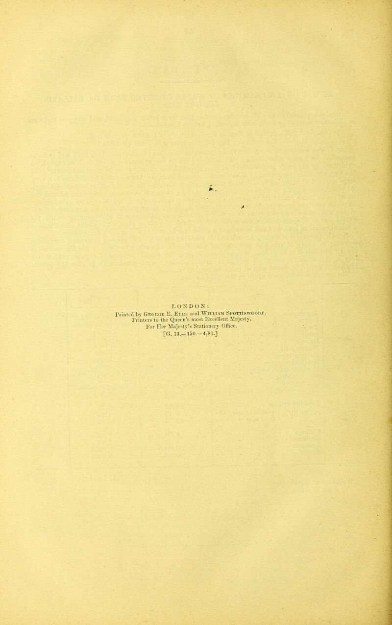 J LONDON; Printed by Geokge E. Eyke and William Spottisivoodi:, Prmters to the Queen’s most Excellent Majesty. Eor Her Majesty’s Stationery Office. [G. 13.—150.—4/81.]