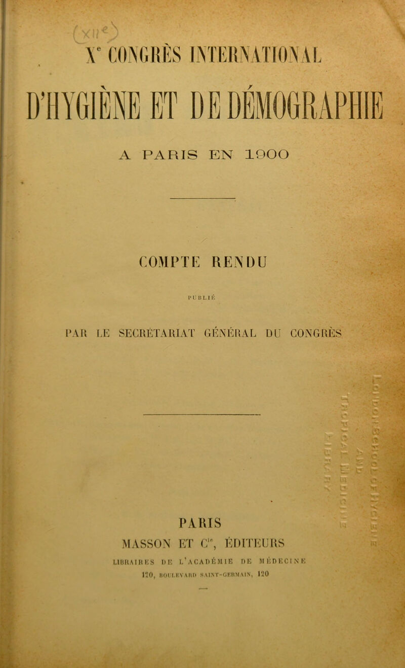 A PARIS EN 1900 COMPTE RENDU r I» U B L I É PAR LE SECRÉTARIAT GÉNÉRAL DU CONGRES PARIS MASSON ET ClB, ÉDITEURS LIBRAIRES DE L’ACADÉMIE DE MÉDECINE 120, BOULEVARD SAINT-GERMAIN, 120