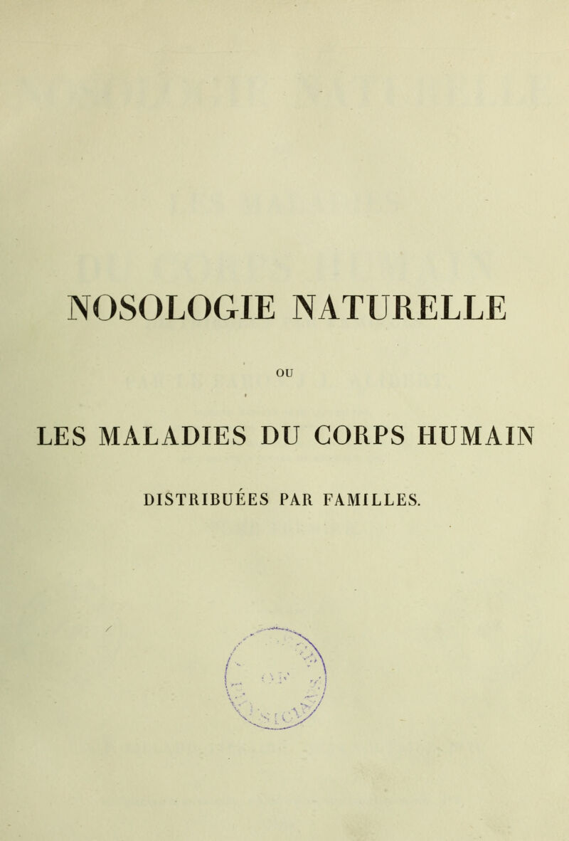 OU LES MALADIES DU CORPS HUMAIN DISTRIBUÉES PAR FAMILLES.