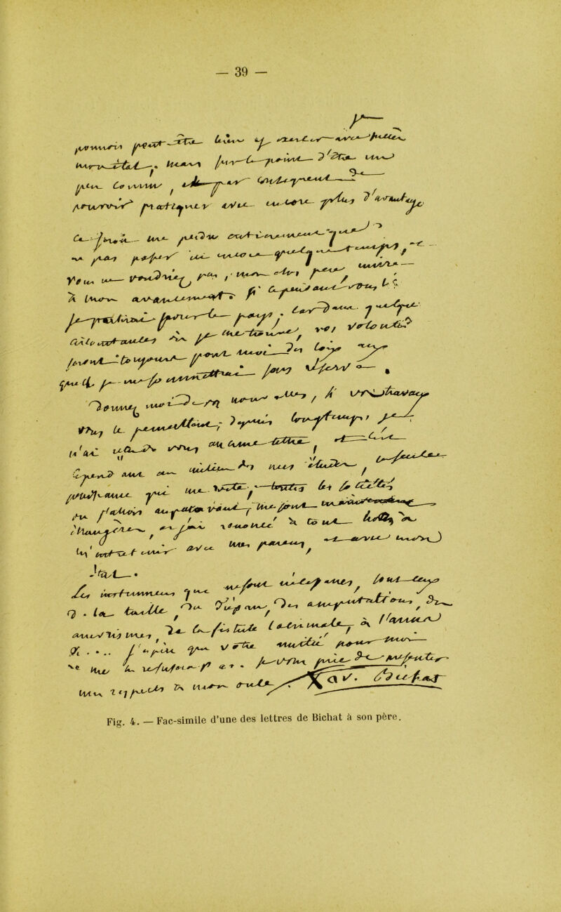 ttn-^ ^/U-^*_ Cv vvuw/ ^ ^ ff' * ~ A ^ Art^v^ *V^- UtA+V-fd** ? 7 - Aa#* fLXO'U, Ytu. <~—»~*4>‘~C,/~^ , ^^> /^, - hr^rr^zi?^£l* AV(Æf^ — . -,' 4, ■ —, ^4, /-- Ia'h-C 'r^> **- ~-£ — ~L'yUL'v*J& ttUAÀ*»-- ^ tïï fa £ £&&4 fAS'iA+'J t-wvia^- y y \ I , ^L A«^a< A tt<*^i> l\J-*C. ^ ^ t'XvuiA-^ ùvxA^a t I^^A/ A tf -KÆ l\sC*C- x .w—~ 7- -/-*- IT^r ^ I rS ' O * ^ w-eY-*xr <9^ f^n 1*4 l/l\J-'f • ,r SK.... / -/<Xc ^ ;--. w< - ^ i w^—/» - • . y« 17• ^y r*~T ^ t<JA^ * ^ 'z——  Fig. 4. — Fac-similé d’une des lettres de Bichat a son père.
