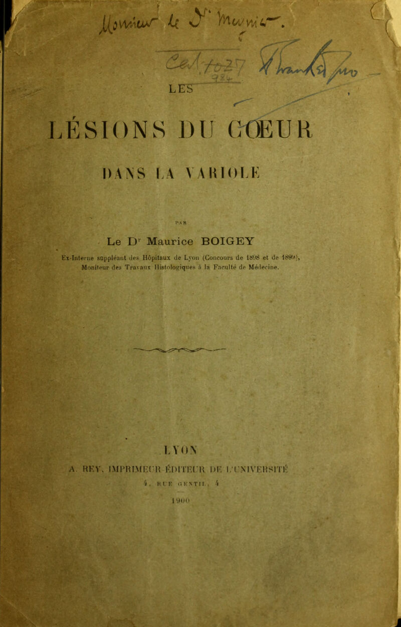 .ÉSIONS DI! CŒUR DANS l,A AAIUDI.K PA R Le D' Maurice BOIGEY Ex-lntenie soppléaiit des Hôpitaux de Ly<jii (Concours de 18D8 et de Moniteur des Travaux IlistoloRiques à la Faculté de Médecine. LYON A, RKV. I.MPHIMKCH KDITr.ril DK l.TNIVKlîSlTl 'i . K UK 11 K NT II., 4 lyoD