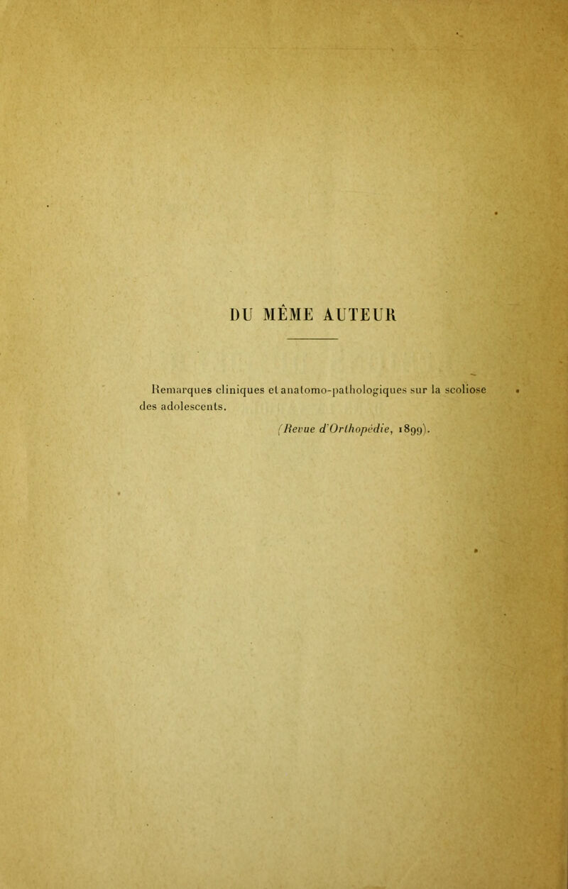 DU MÊME AUTEUR Remarques cliniques elanatomo-pathologiques sur la scoliose des adolescents. (Hevae d'Orthopédie, 189;)).