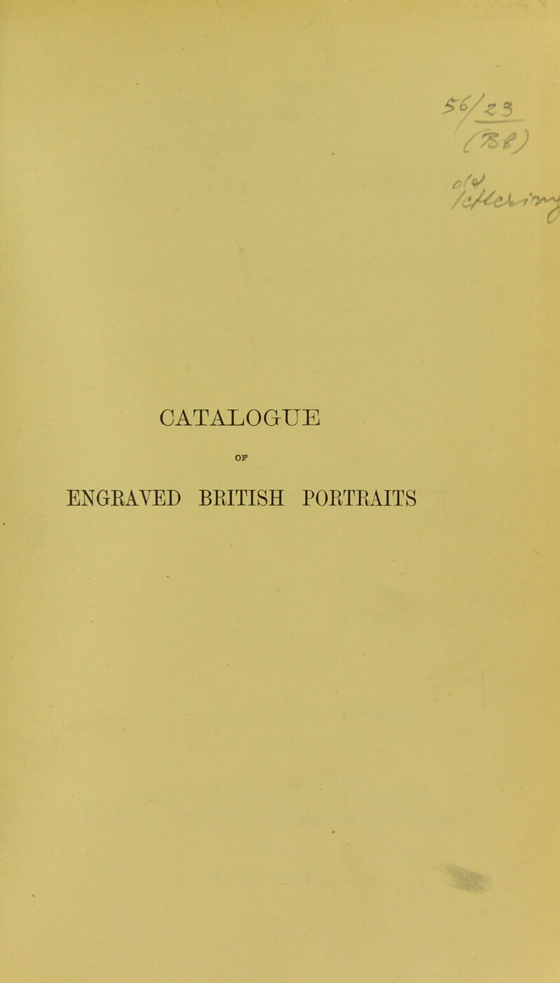 $6/z 5 0 CATALOGUE OF ENGRAVED BRITISH PORTRAITS