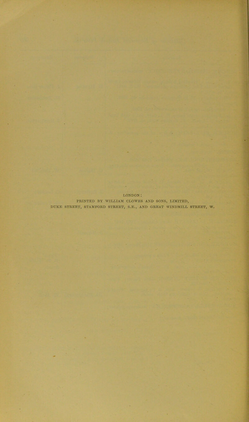 LONDON PRINTED BY WILLIAM CLOWES AND SONS, LIMITED, DUKE STREET, STAMFORD STREET, S.E., AND GREAT WINDMILL STREET, W.