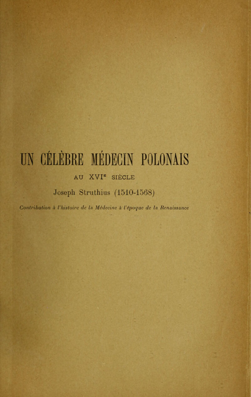 UN CELEBRE MEDECIN POLONAIS AU XVP SIÈCLE Joseph Struthius (1510-1568) Conlribulion à l’hisloire de la Médecine à l'époque de la Renaissance