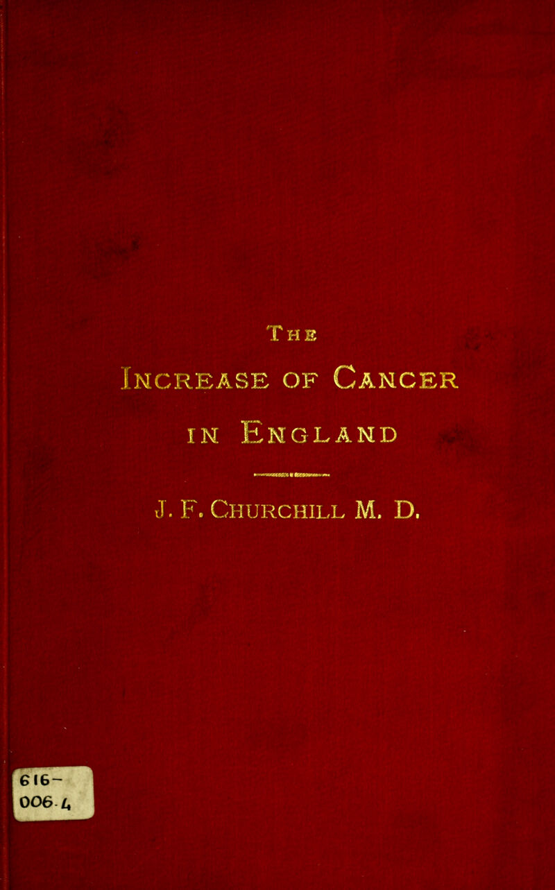 The Increase of Cancer IN England J. F. Churchill M. D.