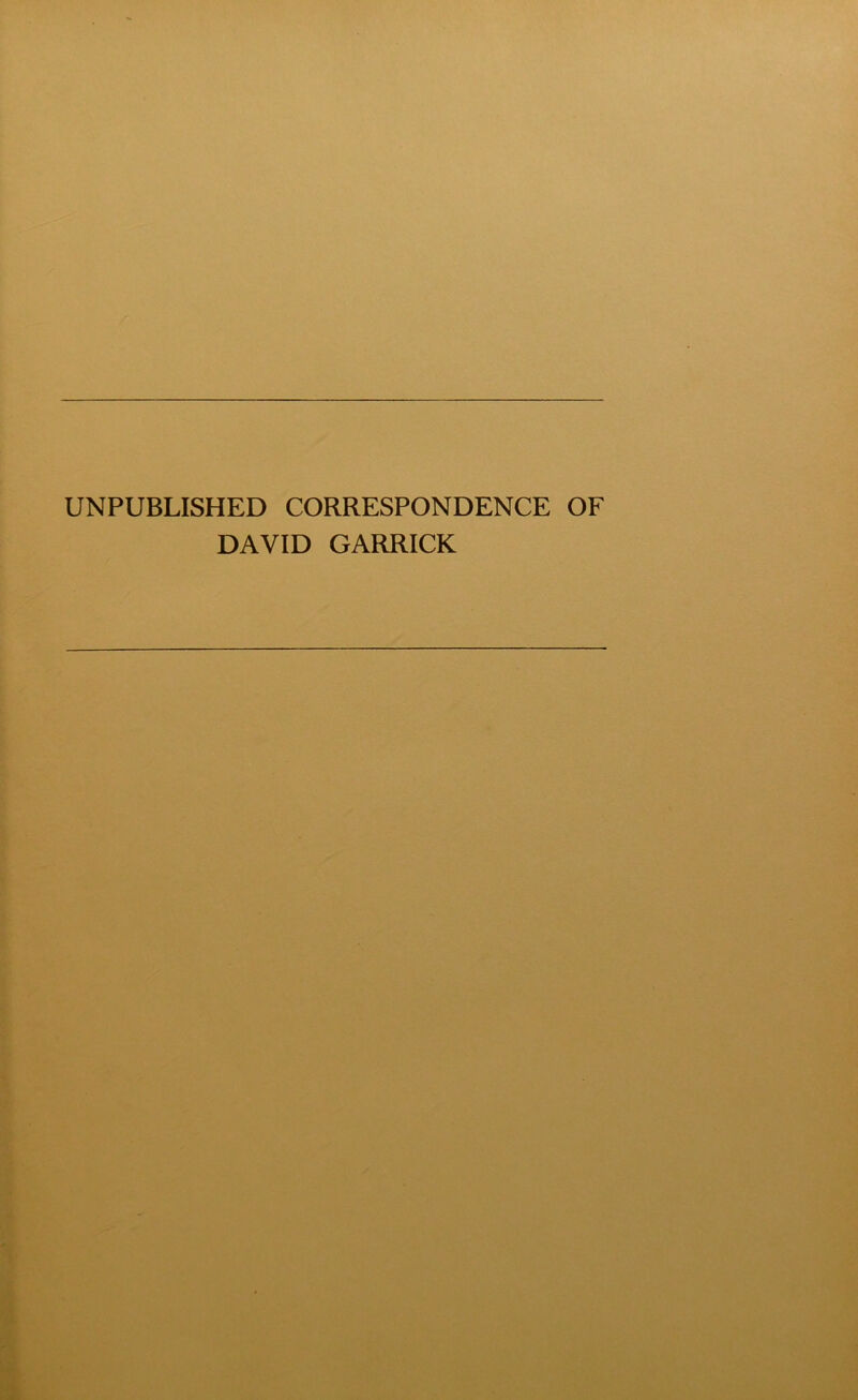 UNPUBLISHED CORRESPONDENCE OF DAVID GARRICK