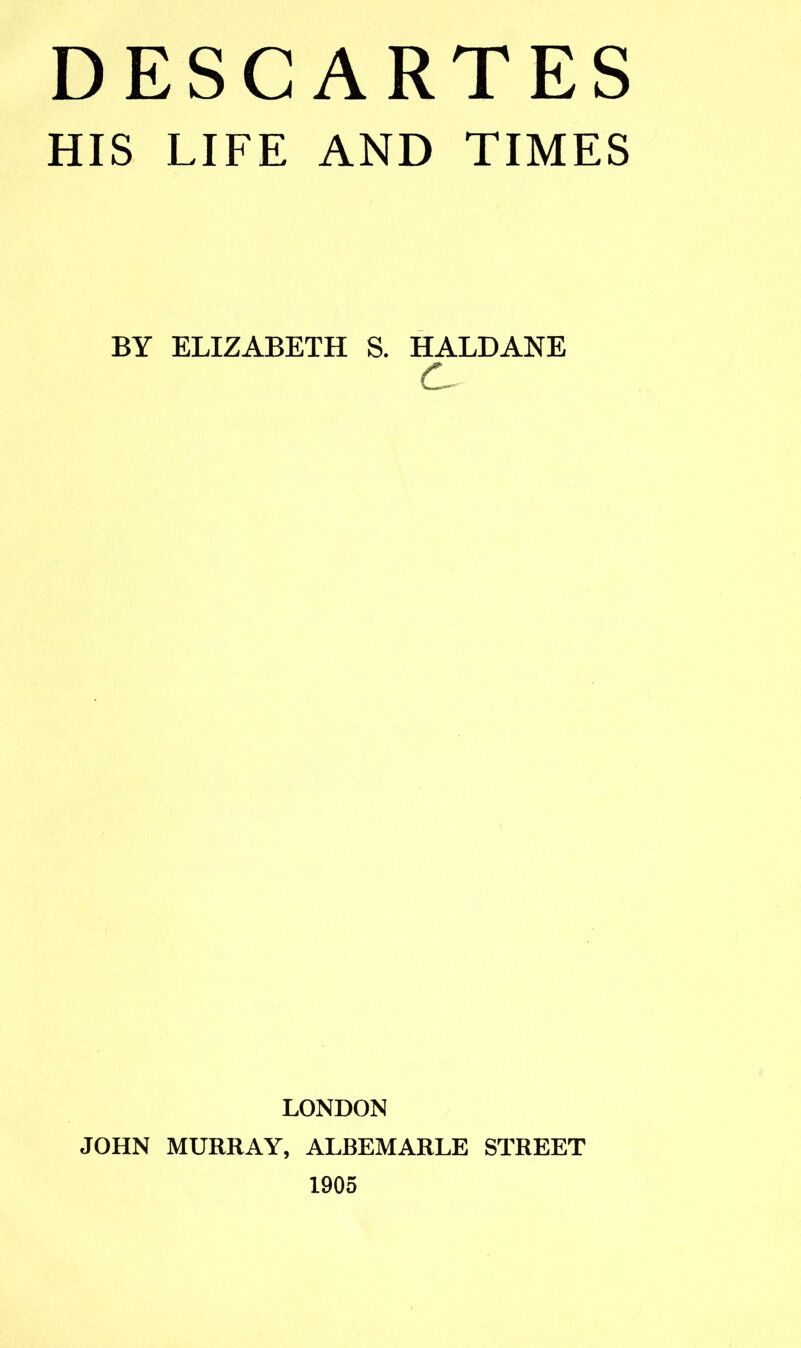 HIS LIFE AND TIMES BY ELIZABETH S. HALDANE LONDON JOHN MURRAY, ALBEMARLE STREET 1905