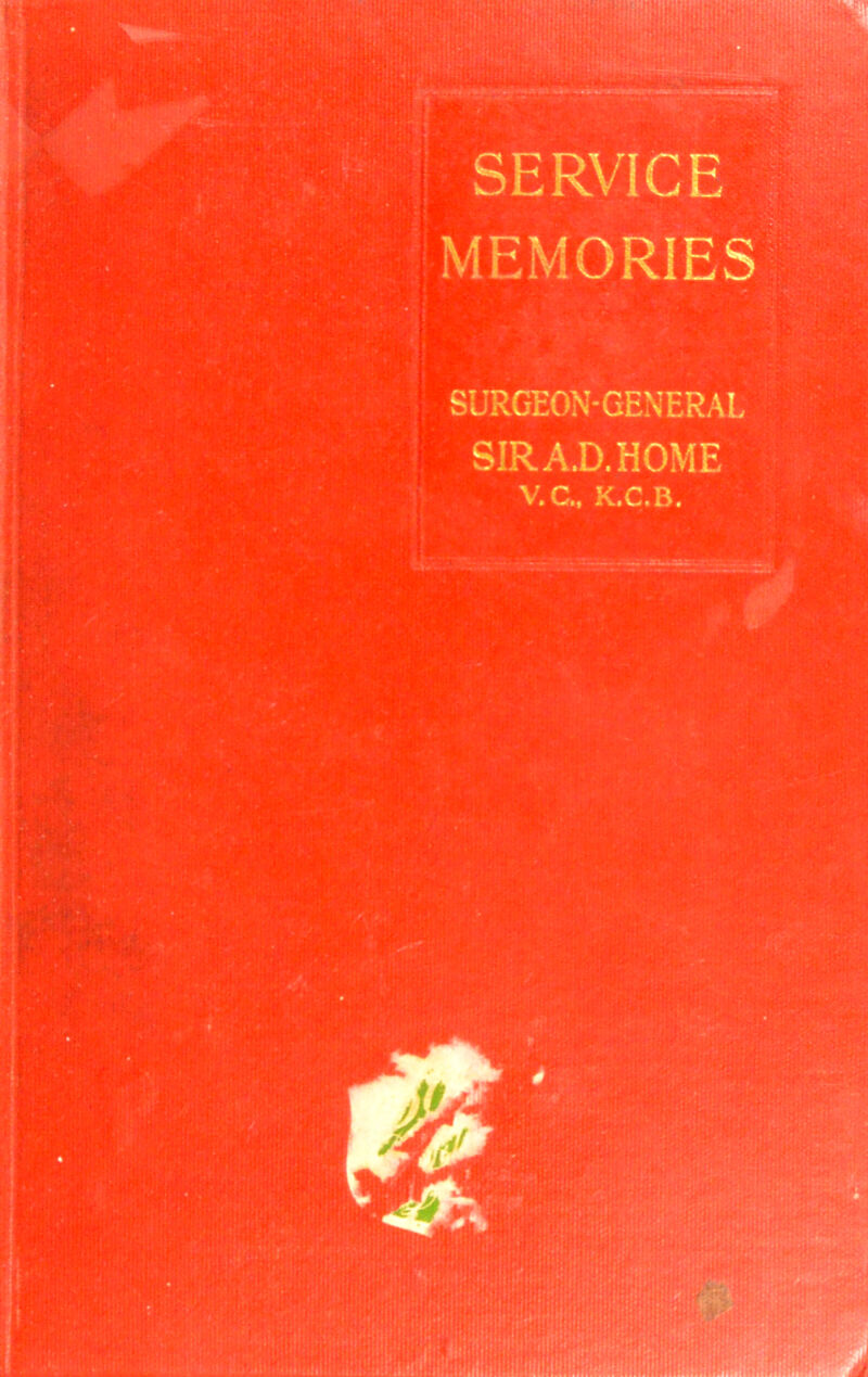 SERVICE MEMORIES SURGEON-GENERAL SIR A.D. HOME V.C.. K.C.B.