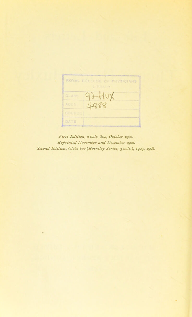 Reprinted November and December 1900. Second Edition, Globe 8vo (Eversley Semes, 3 vols.), 1903, 1908.