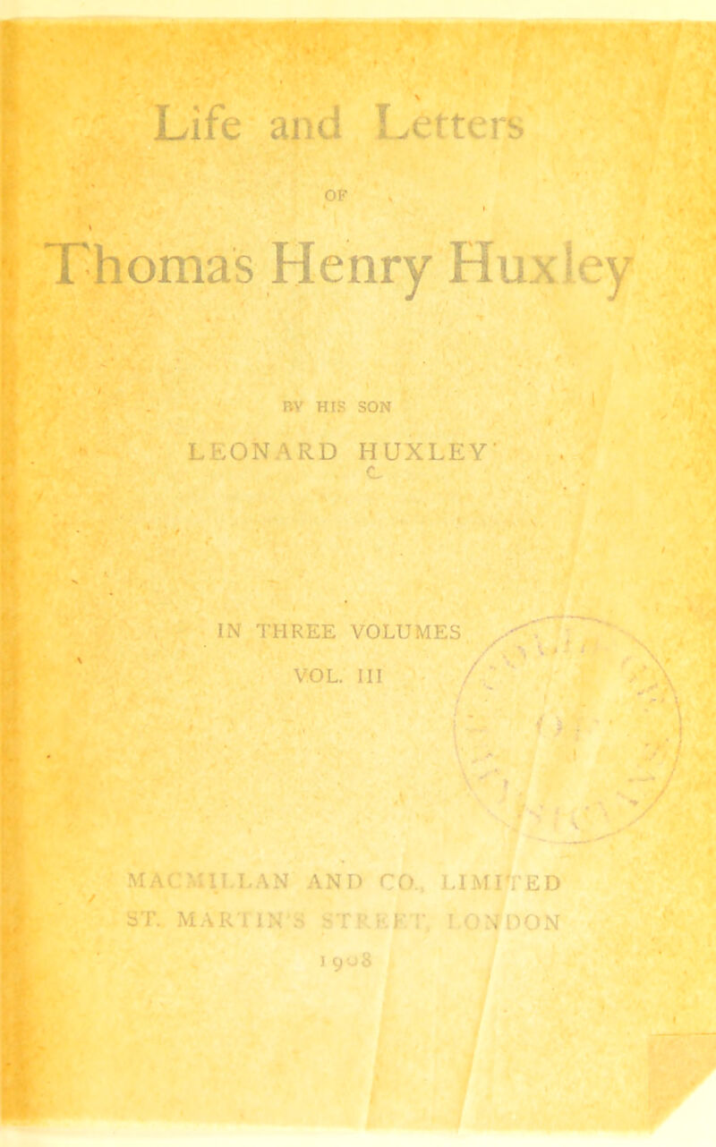 . V OF Thomas Henry Huxley BY HIS SON LEONARD HUXLEY’ c IN THREE VOLUMES X’ VOL. Ill /;• ''.■■V Ot ■J >» * L • -'I / MAr^ai.LAN AND CO.. LIMHI'ED ST. M A K ■; IN o -■ T !' f- K '\ I 0 ^ i:) O N ■' 'i(^' . . .7