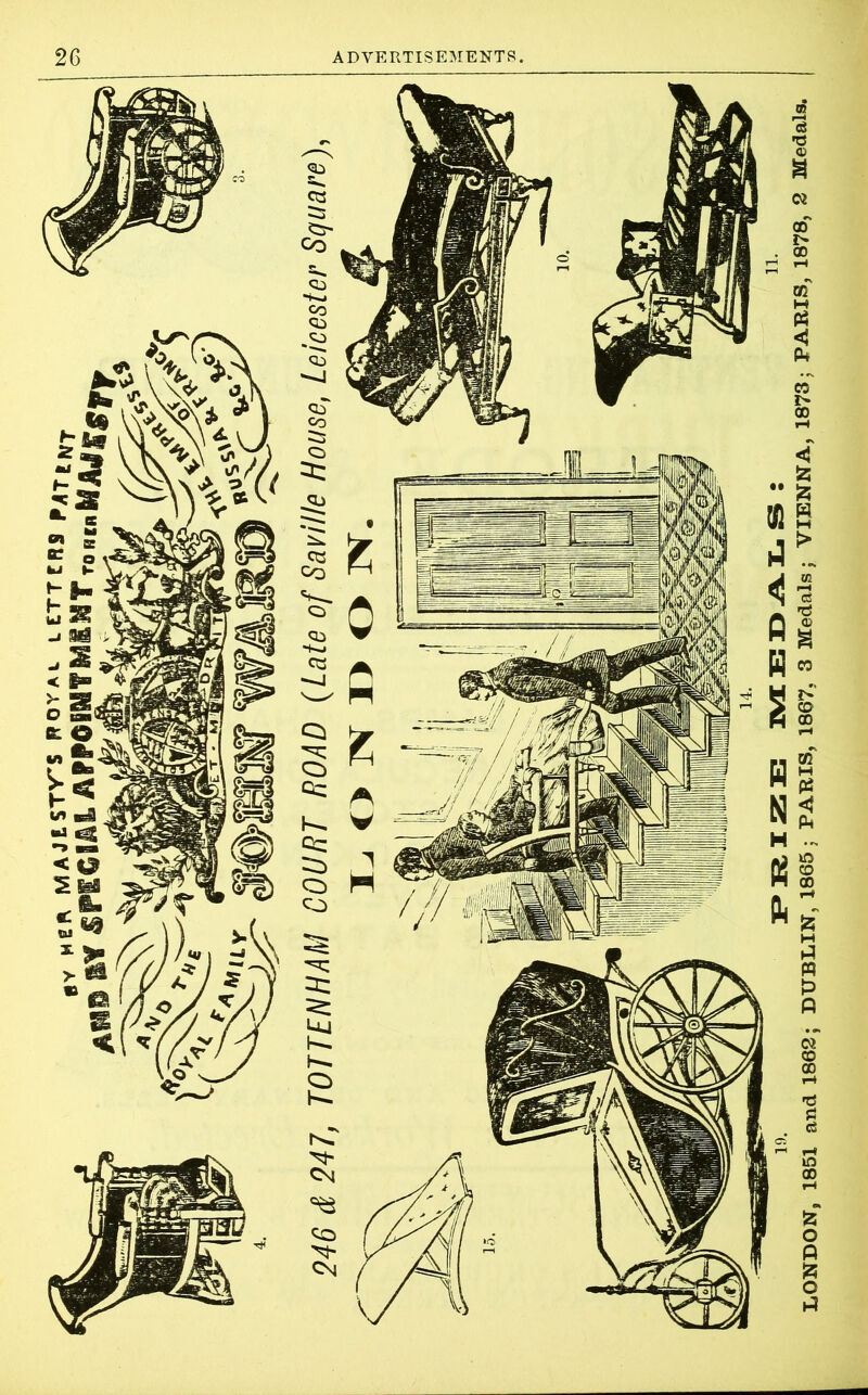 LONDON, 1851 and 1862; DUBLIN, 1865; PABIS, 1867. 3 Medals; VIENNA, 1873; PARIS, 1878, 2 Medals.