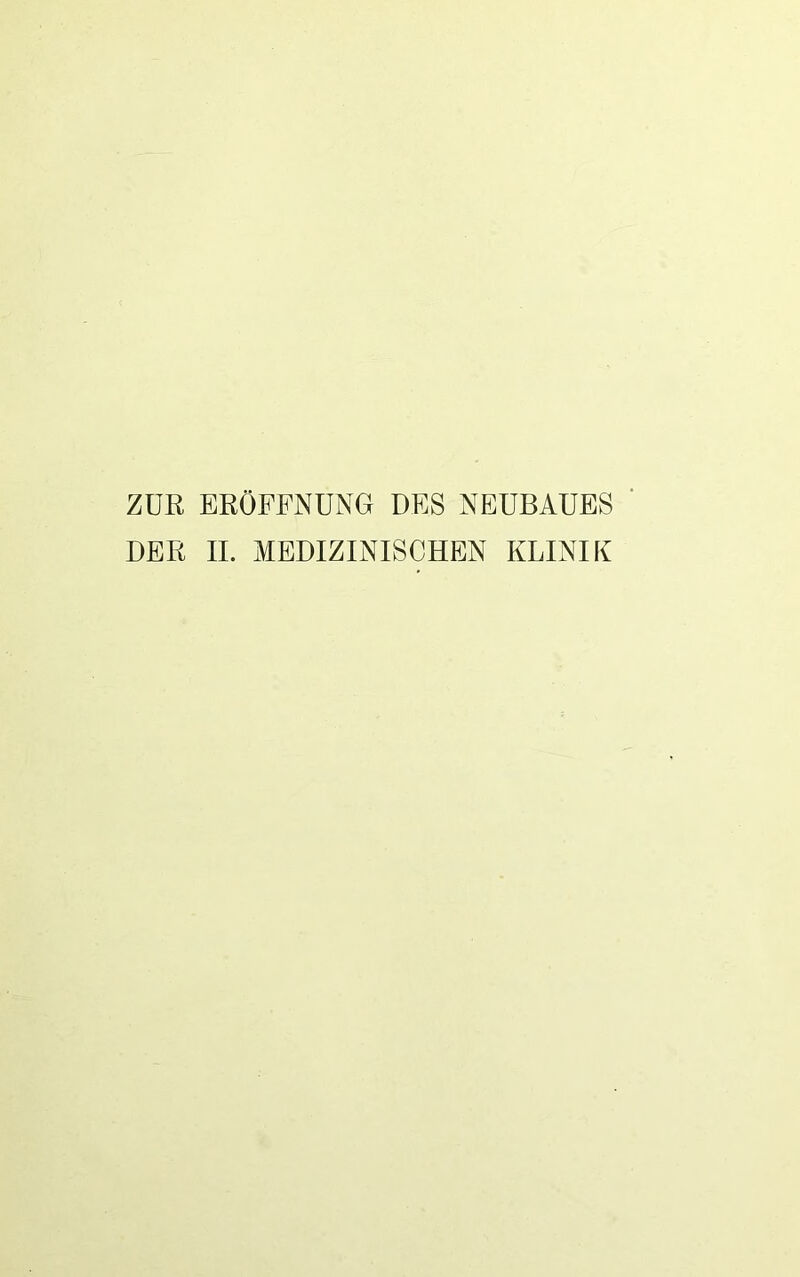 ZUR ERÖFFNUNG DES NEUBAUES ' DER II. MEDIZINISCHEN KLINIK