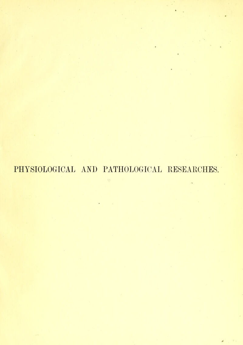 PHYSIOLOGICAL AYD PATHOLOCrCLVL RESEARCHES.