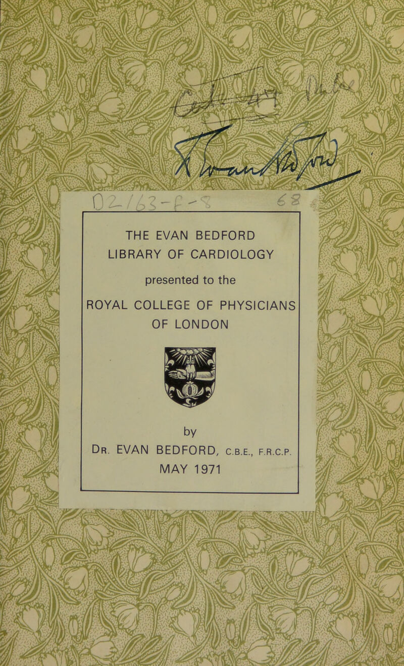 THE EVAN BEDFORD LIBRARY OF CARDIOLOGY presented to the ROYAL COLLEGE OF PHYSICIANS OF LONDON Dr. EVAN BEDFORD, MAY 1971 F.R.C.P 1 r'/ • (/[ r ' rV-N-VJv LI /i U wYIj^Av II r jjpy viti ¥ 1 / 1 <\N A>74V r 'Iw\;M tv fV- tr * R;^jjgW ^vpAV7 ./Tw ly ^ÄT T* imXW! Pv Cki< \ Tj/7^ isi M'-‘ä r<FyT? klIw\iV |rn / rTvir A?v, i ^ 111 r\Vv, '■’ tmSw? KSts 'i&rs,, V|kY {( JA /7 IsV,^ / . r •)'Vlk\/.‘'i < 1 I ;r* s S y/v Uul , /^\,'/ A A-. JJ\£ t i J ii/ ^4 7 ^v^v/ y/ ' Aif.> • } \ \i5'-ZS^YIAIP-JjA/J )V, 1l*r— i • ,j,vf» V'«T'Clr /r,T -j äyLMl r ■. . i iÜ\«V\ / - .1 LTT/ 1 W, ■ pr , / •:,n r- •> ,3'L\ i ,'/iA'> fi ■ ■ Ätvvjpf V '/ |#§L fl>i' I/O* |\ • / 7\'V //i i r\i r ilf/i' k