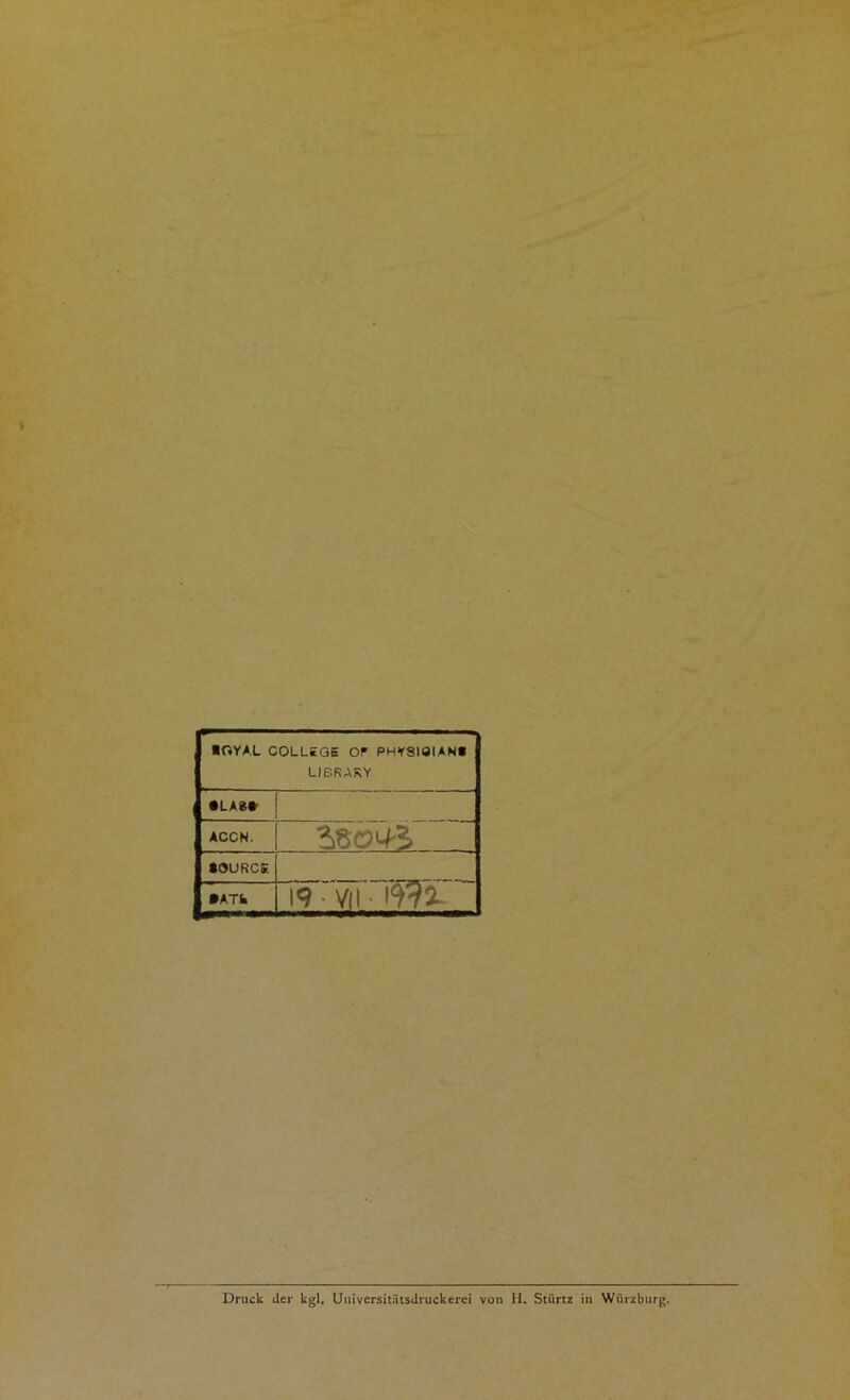 ■OYAL COLLEGE OF PHYSIÖIAN« LIBRARY • LAS» ACCH. »OURCE •ATE 19 • vh • Druck der kgl, Uuiversitütsdruckerei von H. Stürtz in Wurzburg.
