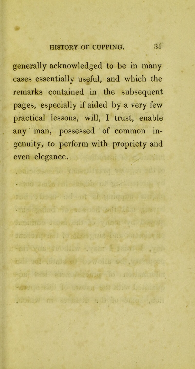 3f generally acknowledged to be in many cases essentially useful, and which the remarks contained in the subsequent pages, especially if aided by a very few practical lessons, will, I trust, enable any ’ man, possessed of common in- genuity, to perform with propriety and even elegance.