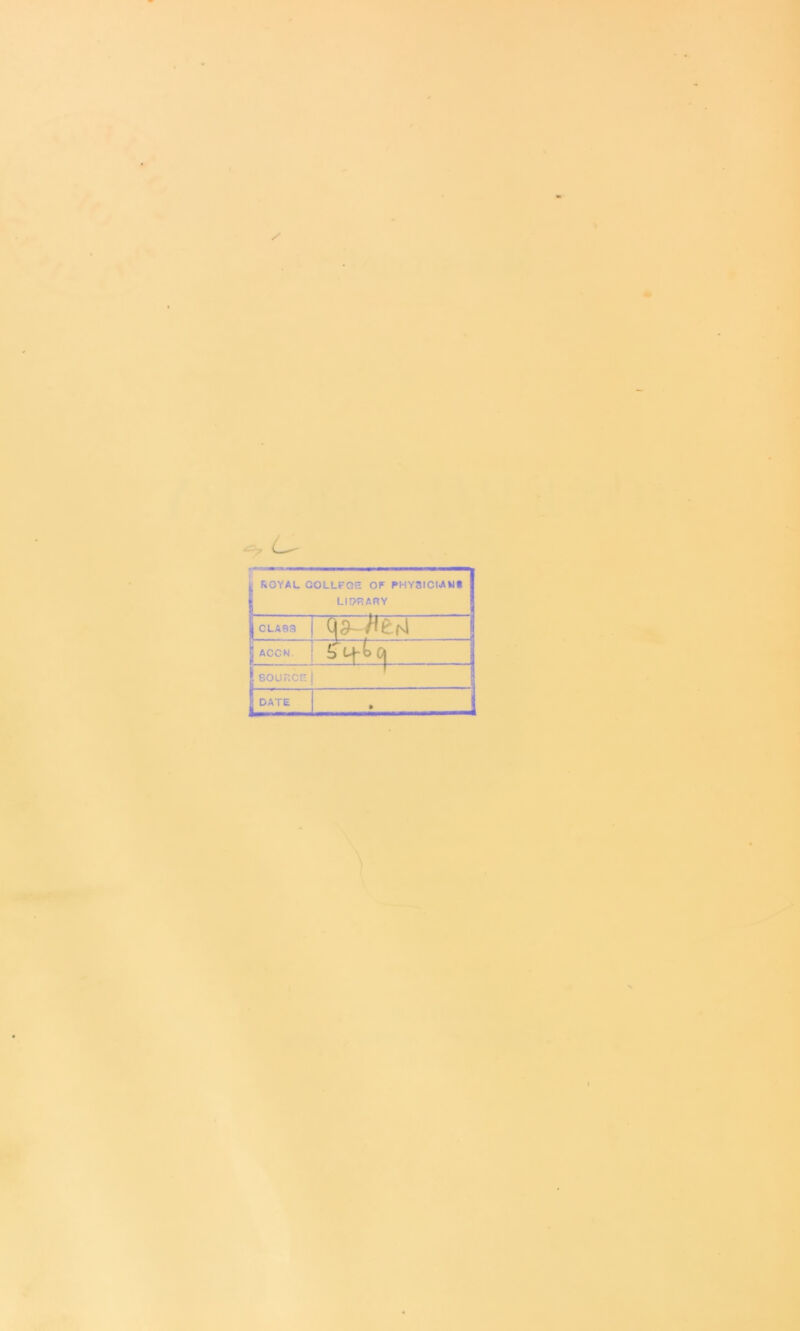 . nOYAL GOLLFQE OF PHY3ICIANi I LIORARY 1 CLASS i j ACCN. / * 4-b0| 1 SOURCE j 1 DATE \