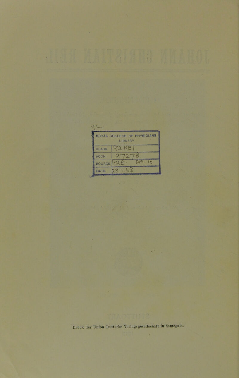 ROYAL COLLEGE OF PHYStOIANa LIBRARY CLASS ACCN. 1 2-7^7« . SOURCE imce- DATE p- ) ■ oS Druck der Union Deutsche Verlagsgesellschaft in Stuttgart.