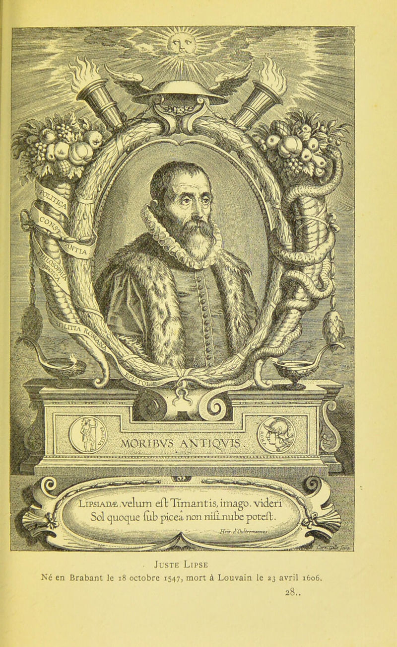 MORÏBVS ANTIQV1S LFpsiadæ.vélum effcTimantis,imago, vider! Sol quoque iub picea non nifinube potefl. j*. Unir il'OiiItrnrutnnuj , Juste Lipse Né en Brabant le 18 octobre 1547, mort à Louvain le 23 avril 1606. 28..