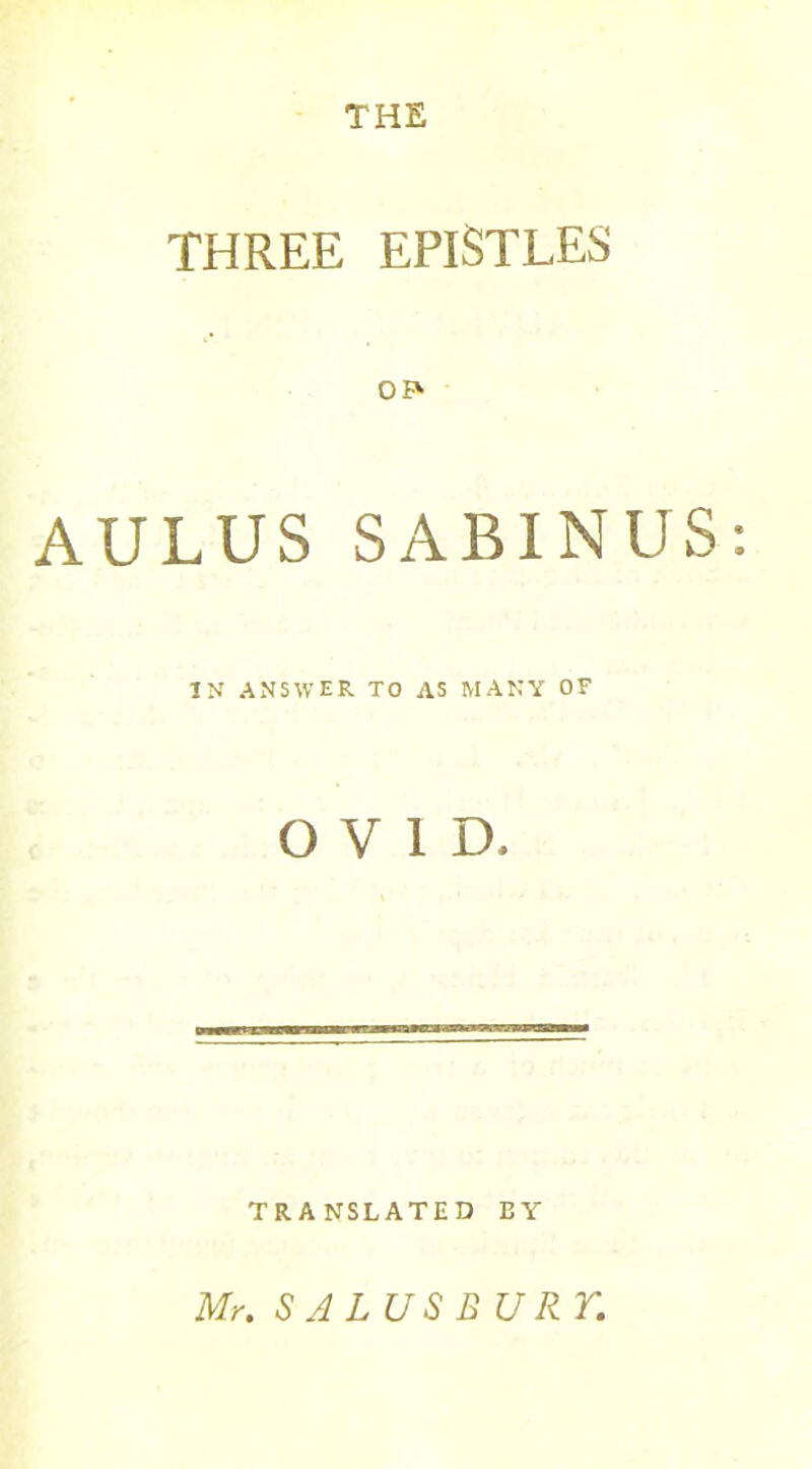 THE THREE EPISTLES AULUS SABIN US: IN ANSWER TO AS MANY OF OVID, TRANSLATED BY Mr. SALUSBURT.