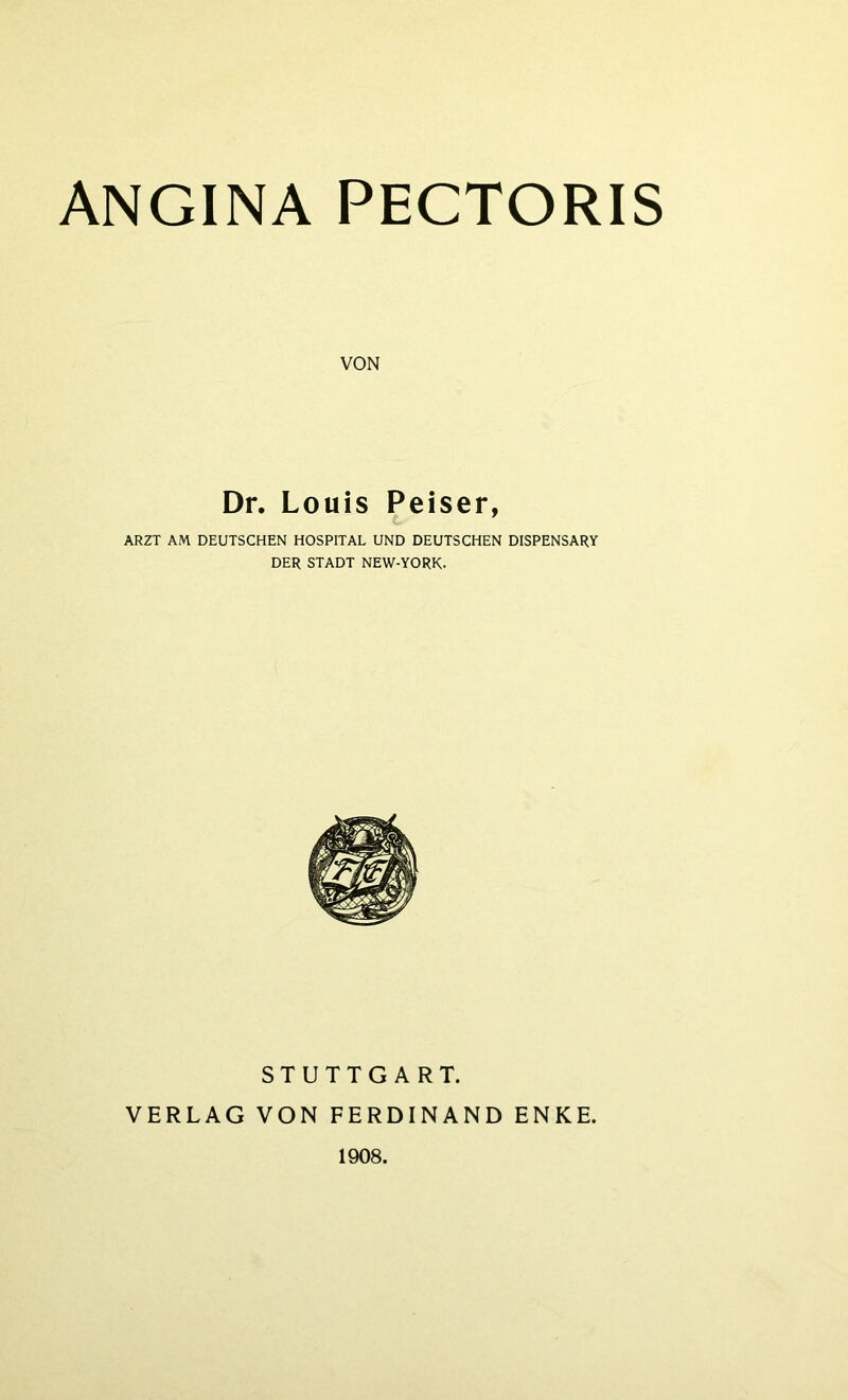 VON Dr. Louis Peiser, ARZT AM DEUTSCHEN HOSPITAL UND DEUTSCHEN DISPENSARY DER STADT NEW-YORK- STUTTGART. VERLAG VON FERDINAND ENKE. 1908.