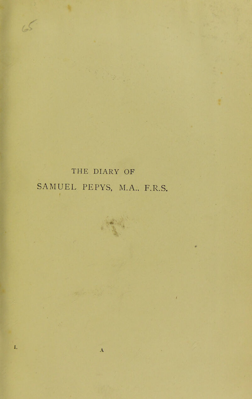 THE DIARY OF SAMUEL PEPYS, M.A., F.R.S, I d: I A